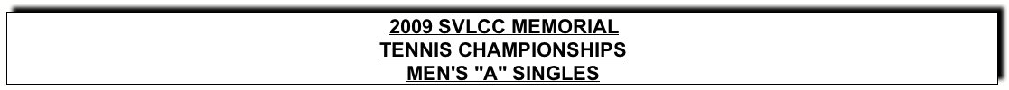 Text Box: 2009 SVLCC MEMORIALTENNIS CHAMPIONSHIPSMEN’s “A” SINGLES