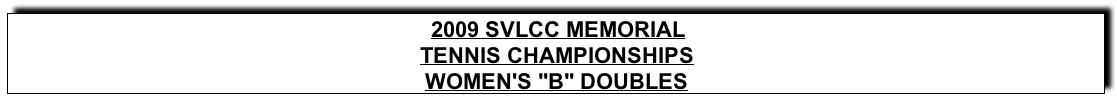 Text Box: 2009 SVLCC MEMORIALTENNIS CHAMPIONSHIPSWOMEN’s “B” DOUBLES