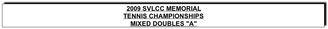 Text Box: 2009 SVLCC MEMORIALTENNIS CHAMPIONSHIPSMIXED DOUBLES “A"